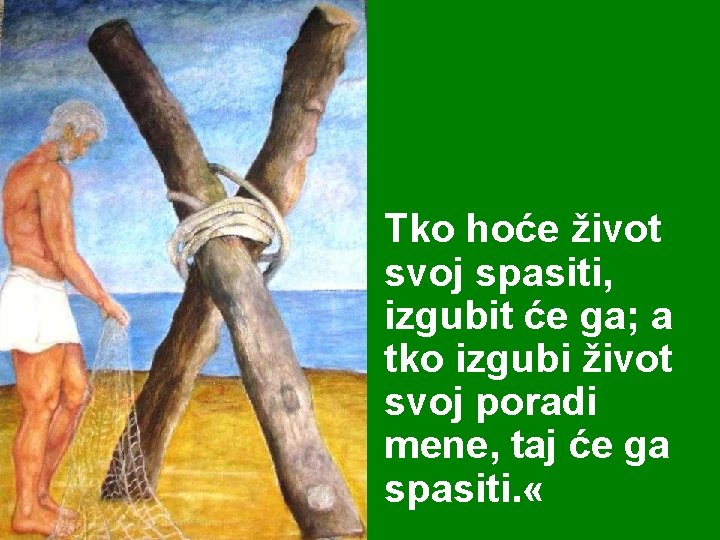 Tko hoće život svoj spasiti, izgubit će ga; a tko izgubi život svoj poradi