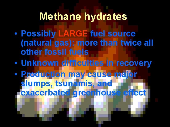 Methane hydrates: • Possibly LARGE fuel source (natural gas): more than twice all other