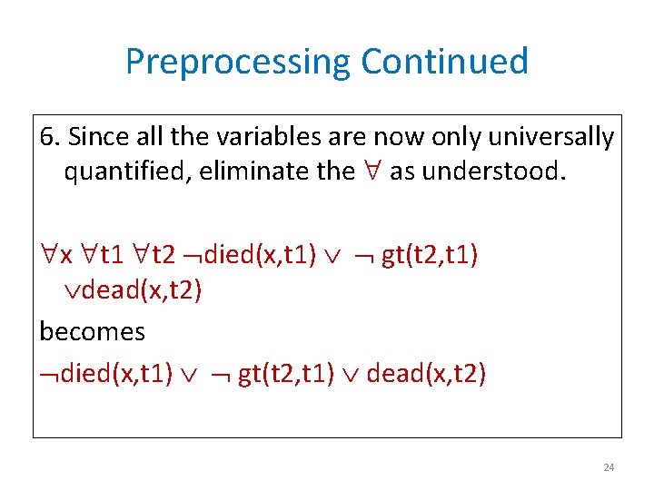 Preprocessing Continued 6. Since all the variables are now only universally quantified, eliminate the