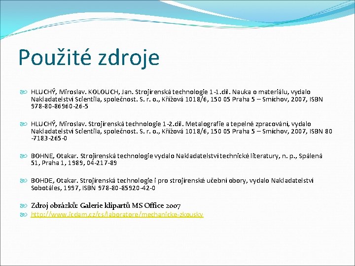 Použité zdroje HLUCHÝ, Miroslav. KOLOUCH, Jan. Strojírenská technologie 1 -1. díl. Nauka o materiálu,