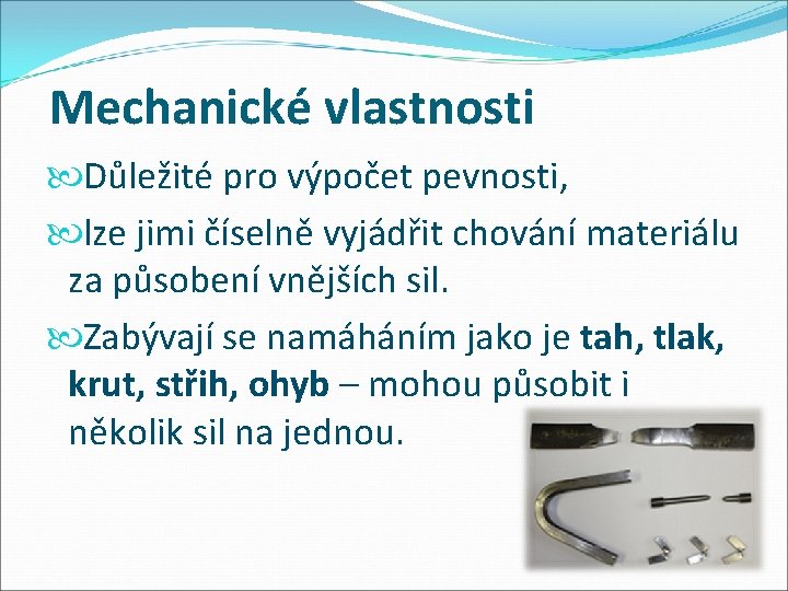 Mechanické vlastnosti Důležité pro výpočet pevnosti, lze jimi číselně vyjádřit chování materiálu za působení