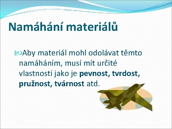 Namáhání materiálů Aby materiál mohl odolávat těmto namáháním, musí mít určité vlastnosti jako je