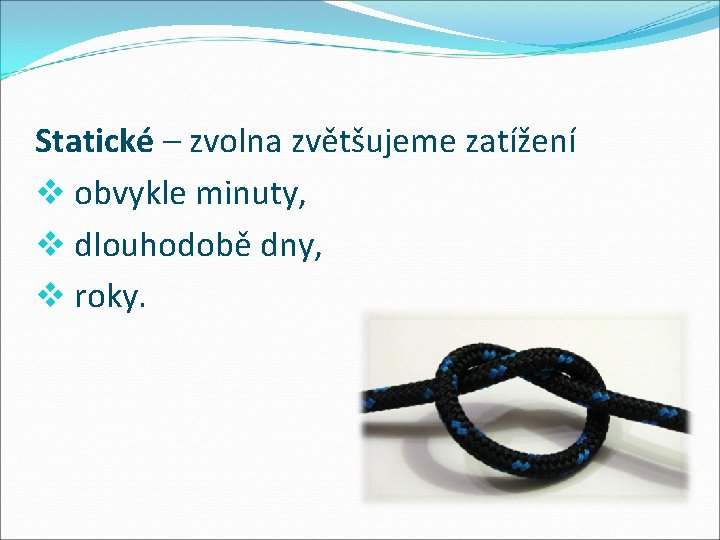 Statické – zvolna zvětšujeme zatížení v obvykle minuty, v dlouhodobě dny, v roky. 