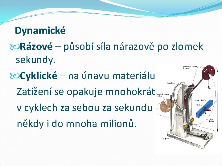 Dynamické Rázové – působí síla nárazově po zlomek sekundy. Cyklické – na únavu materiálu.