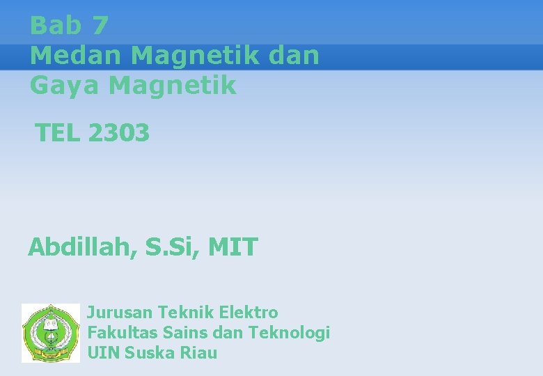 Bab 7 Medan Magnetik dan Gaya Magnetik TEL 2303 Abdillah, S. Si, MIT Jurusan