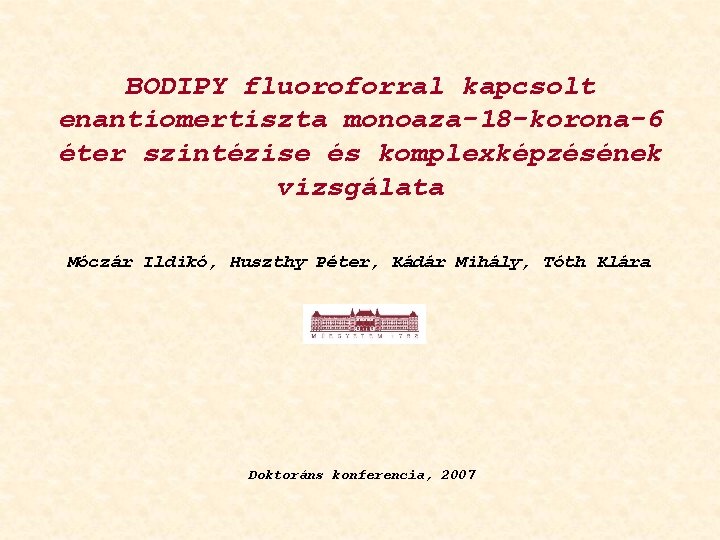 BODIPY fluoroforral kapcsolt enantiomertiszta monoaza-18 -korona-6 éter szintézise és komplexképzésének vizsgálata Móczár Ildikó, Huszthy