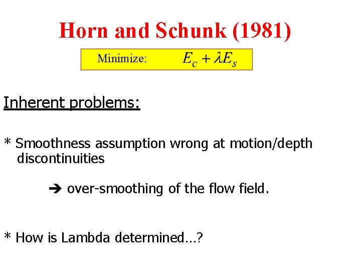 Horn and Schunk (1981) Minimize: Inherent problems: * Smoothness assumption wrong at motion/depth discontinuities