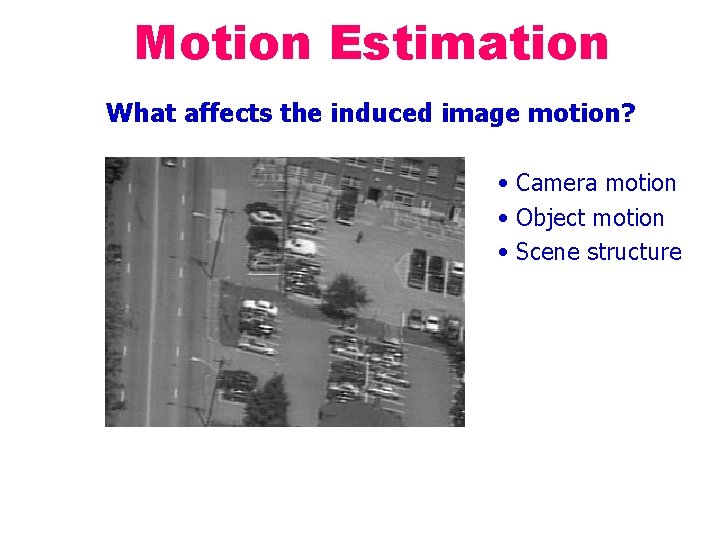 Motion Estimation What affects the induced image motion? • Camera motion • Object motion