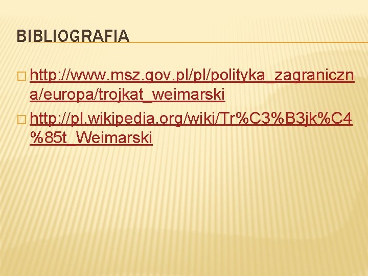 BIBLIOGRAFIA � http: //www. msz. gov. pl/pl/polityka_zagraniczn a/europa/trojkat_weimarski � http: //pl. wikipedia. org/wiki/Tr%C 3%B BIBLIOGRAFIA � http: //www. msz. gov. pl/pl/polityka_zagraniczn a/europa/trojkat_weimarski � http: //pl. wikipedia. org/wiki/Tr%C 3%B