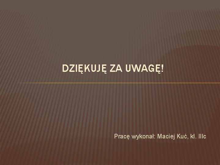 DZIĘKUJĘ ZA UWAGĘ! Pracę wykonał: Maciej Kuć, kl. IIIc 