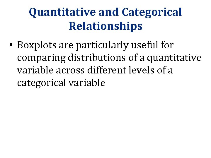 Quantitative and Categorical Relationships • Boxplots are particularly useful for comparing distributions of a Quantitative and Categorical Relationships • Boxplots are particularly useful for comparing distributions of a