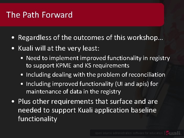 The Path Forward • Regardless of the outcomes of this workshop… • Kuali will