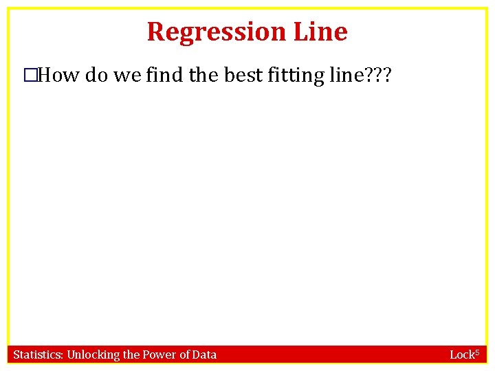 Regression Line �How do we find the best fitting line? ? ? Statistics: Unlocking