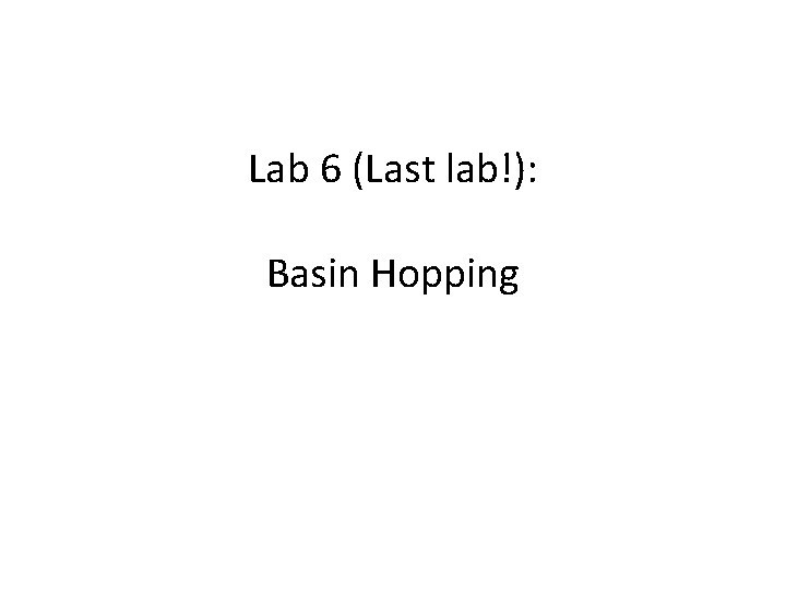 Lab 6 (Last lab!): Basin Hopping 