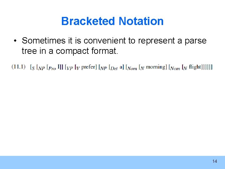 Bracketed Notation • Sometimes it is convenient to represent a parse tree in a