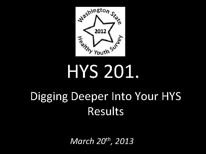 HYS 201. Digging Deeper Into Your HYS Results March 20 th, 2013 