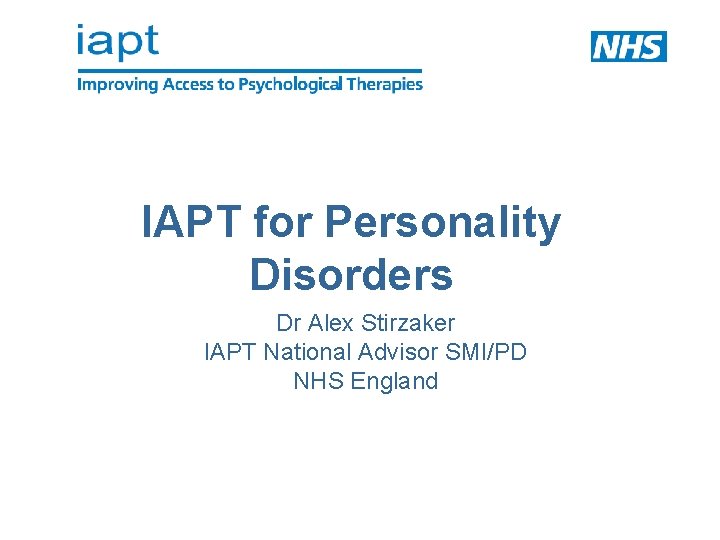 IAPT for Personality Disorders Dr Alex Stirzaker IAPT National Advisor SMI/PD NHS England 