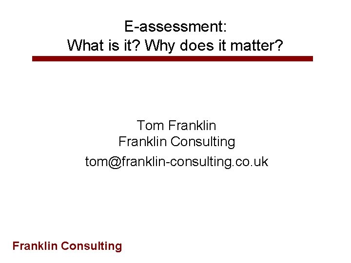 E-assessment: What is it? Why does it matter? Tom Franklin Consulting tom@franklin-consulting. co. uk