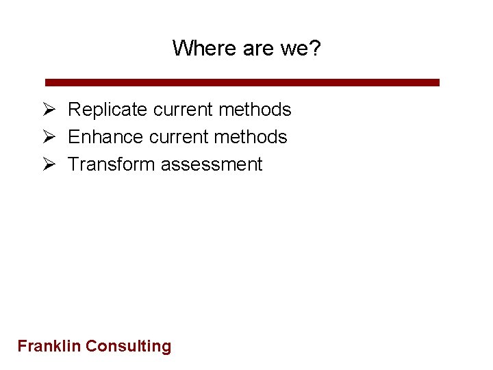 Where are we? Ø Replicate current methods Ø Enhance current methods Ø Transform assessment