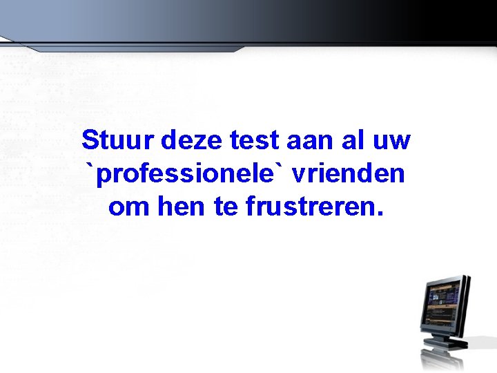 Stuur deze test aan al uw `professionele` vrienden om hen te frustreren. 