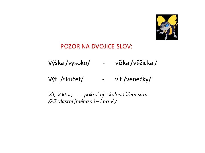 POZOR NA DVOJICE SLOV: Výška /vysoko/ - vížka /věžička / Výt /skučet/ - vít POZOR NA DVOJICE SLOV: Výška /vysoko/ - vížka /věžička / Výt /skučet/ - vít
