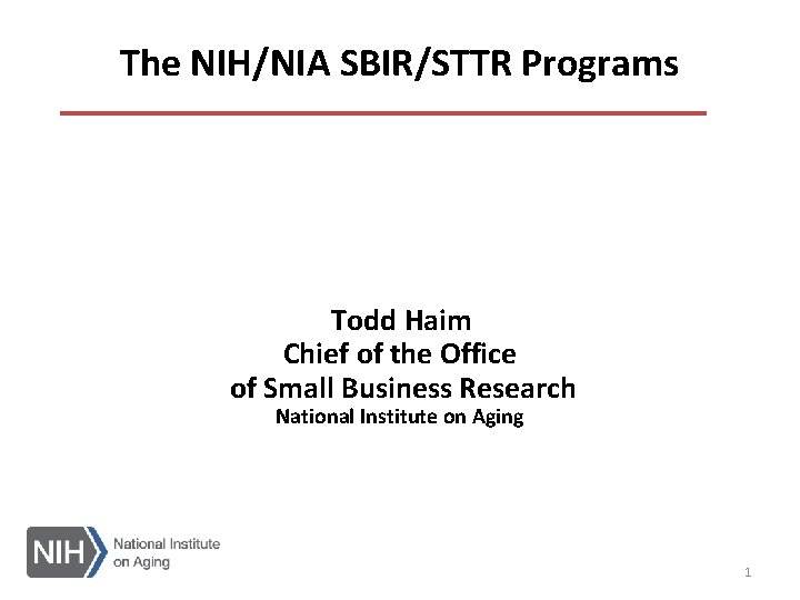 The NIH/NIA SBIR/STTR Programs Todd Haim Chief of the Office of Small Business Research