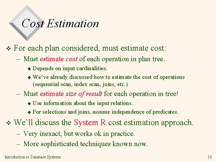 Cost Estimation v For each plan considered, must estimate cost: – Must estimate cost