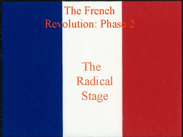 The French Revolution: Phase 2 The Radical Stage The French Revolution: Phase 2 The Radical Stage