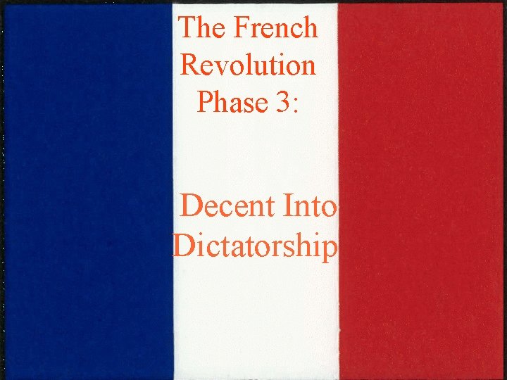The French Revolution Phase 3: Decent Into Dictatorship The French Revolution Phase 3: Decent Into Dictatorship