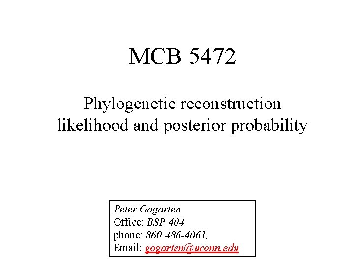 MCB 5472 Phylogenetic reconstruction likelihood and posterior probability Peter Gogarten Office: BSP 404 phone: