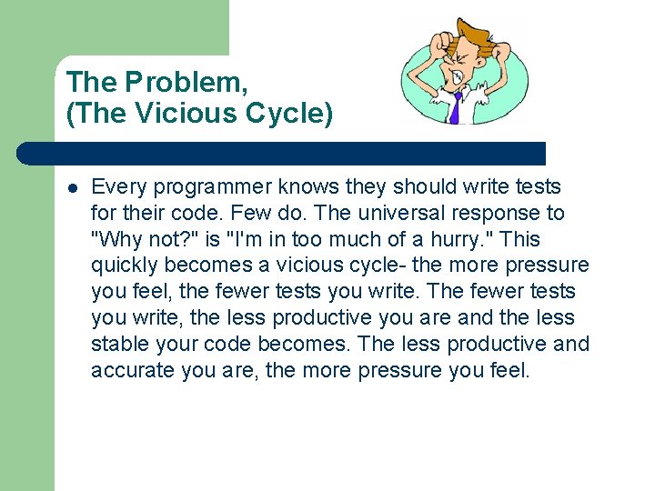 The Problem, (The Vicious Cycle) l Every programmer knows they should write tests for