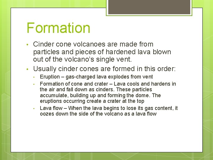 Formation • • Cinder cone volcanoes are made from particles and pieces of hardened