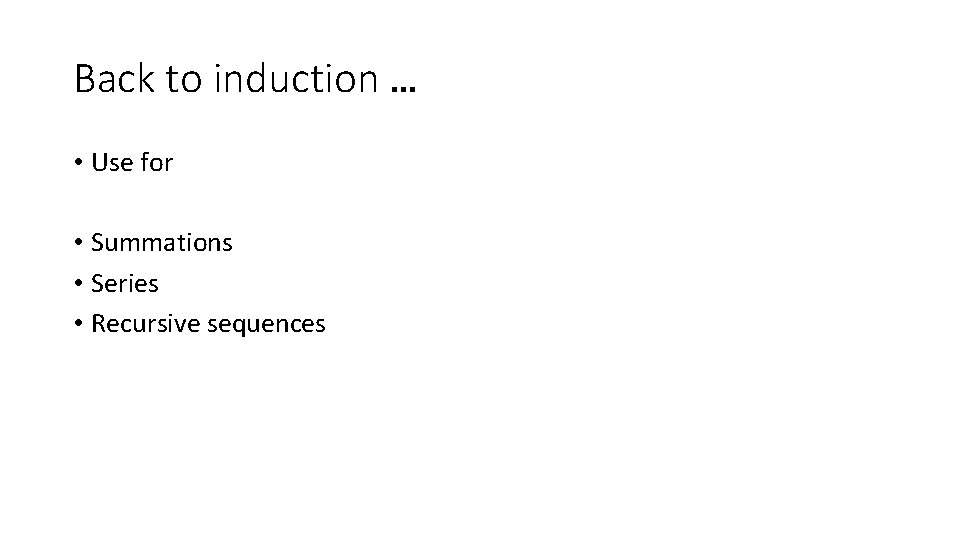 Back to induction … • Use for • Summations • Series • Recursive sequences