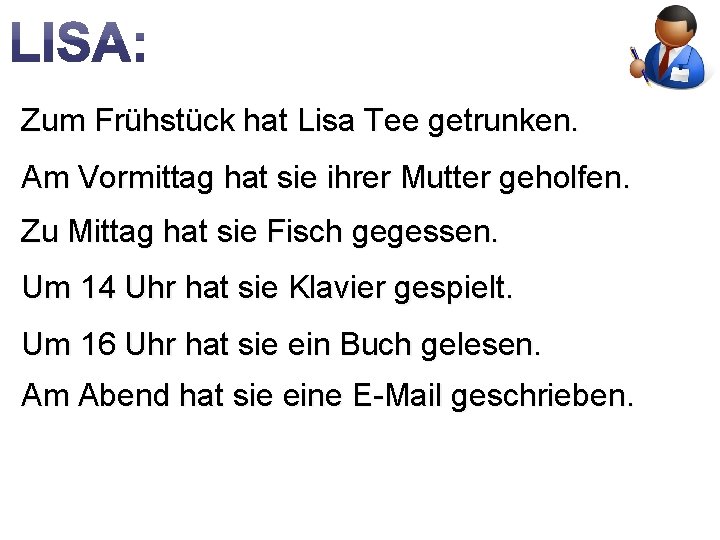 Zum Frühstück hat Lisa Tee getrunken. Am Vormittag hat sie ihrer Mutter geholfen. Zu