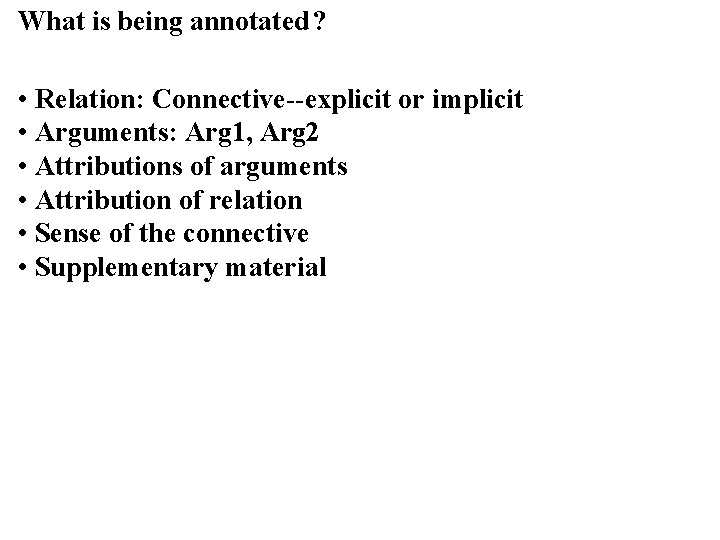 What is being annotated ? • Relation: Connective--explicit or implicit • Arguments: Arg 1,