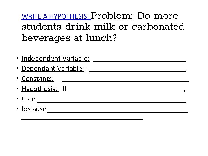 WRITE A HYPOTHESIS: Problem: Do more students drink milk or carbonated beverages at lunch?