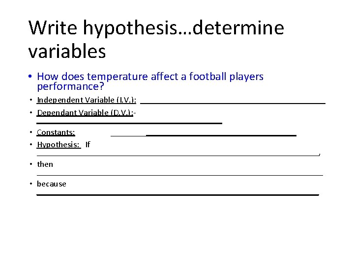 Write hypothesis…determine variables • How does temperature affect a football players performance? • Independent