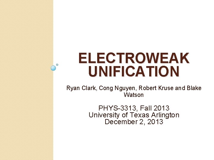 ELECTROWEAK UNIFICATION Ryan Clark, Cong Nguyen, Robert Kruse and Blake Watson PHYS-3313, Fall 2013