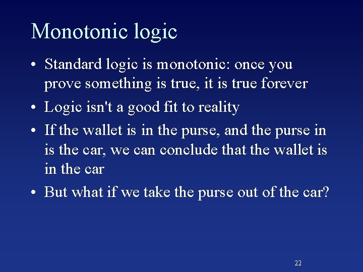 Monotonic logic • Standard logic is monotonic: once you prove something is true, it