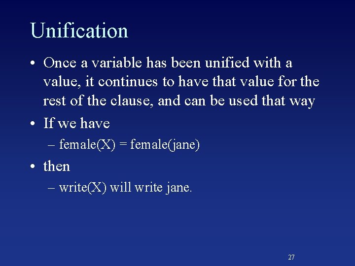 Unification • Once a variable has been unified with a value, it continues to