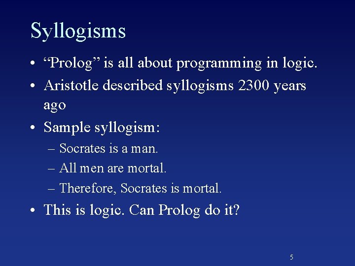 Syllogisms • “Prolog” is all about programming in logic. • Aristotle described syllogisms 2300