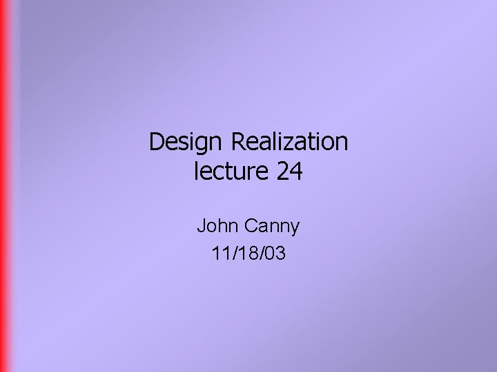 Design Realization lecture 24 John Canny 11/18/03 