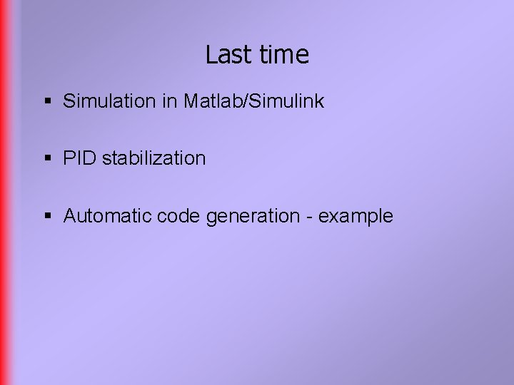 Last time § Simulation in Matlab/Simulink § PID stabilization § Automatic code generation -