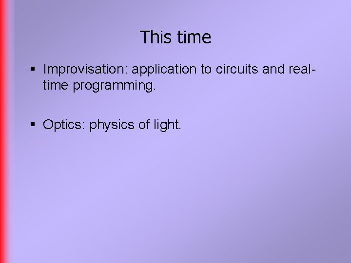 This time § Improvisation: application to circuits and realtime programming. § Optics: physics of