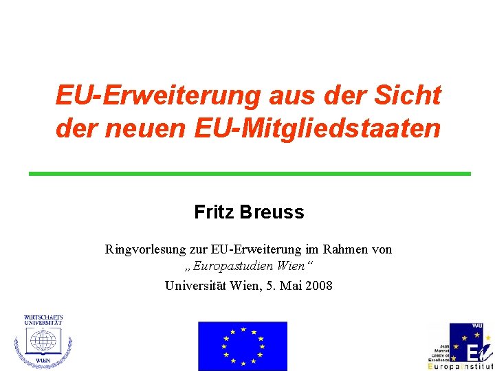 EU-Erweiterung aus der Sicht der neuen EU-Mitgliedstaaten Fritz Breuss Ringvorlesung zur EU-Erweiterung im Rahmen