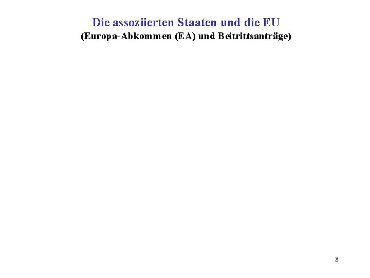Die assoziierten Staaten und die EU (Europa-Abkommen (EA) und Beitrittsanträge) 8 