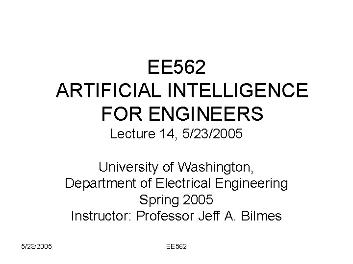 EE 562 ARTIFICIAL INTELLIGENCE FOR ENGINEERS Lecture 14, 5/23/2005 University of Washington, Department of