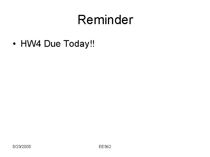 Reminder • HW 4 Due Today!! 5/23/2005 EE 562 