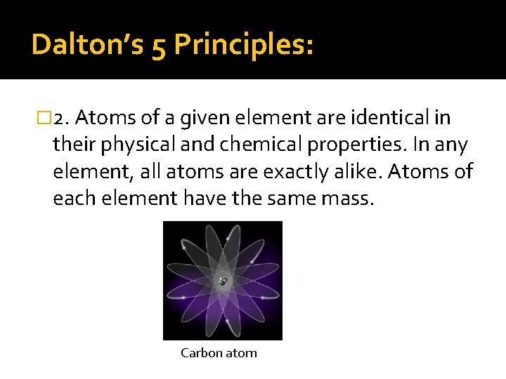 Dalton’s 5 Principles: � 2. Atoms of a given element are identical in their