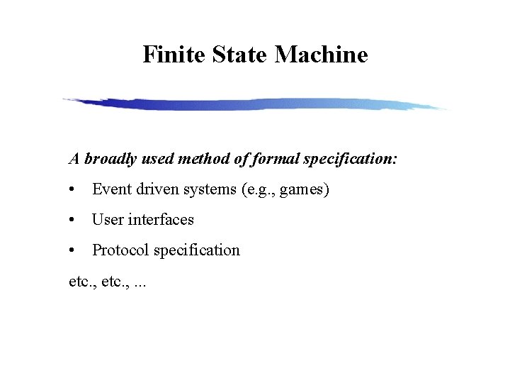 Finite State Machine A broadly used method of formal specification: • Event driven systems